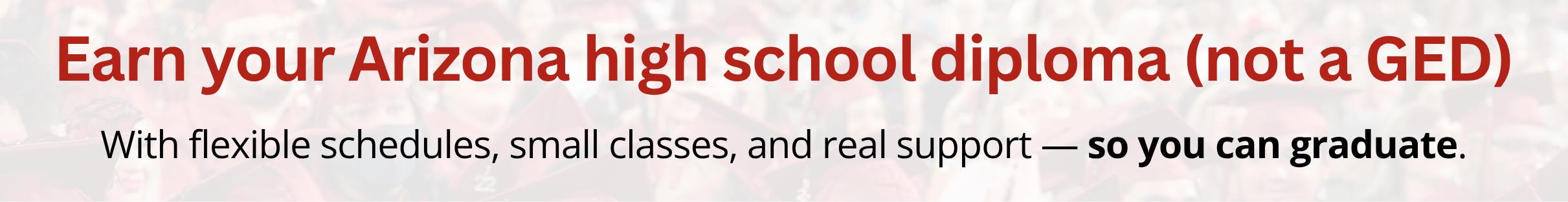 Banner Reading "Earn your Arizona high school diploma (not a GED). With flexible schedules, small classes, and real support - so you can graduate"